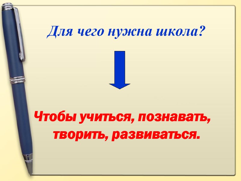 Для чего нужна школа?  Чтобы учиться, познавать, творить, развиваться.